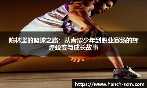 陈林坚的篮球之路：从青涩少年到职业赛场的辉煌蜕变与成长故事