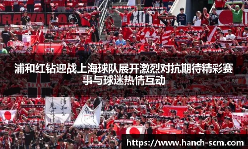 浦和红钻迎战上海球队展开激烈对抗期待精彩赛事与球迷热情互动